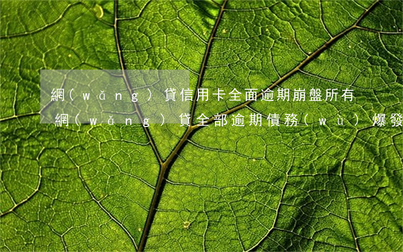 網(wǎng)貸信用卡全面逾期崩盤(所有網(wǎng)貸全部逾期債務(wù)爆發(fā))