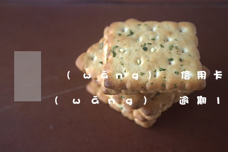 網(wǎng)貸信用卡十萬逾期一年了(網(wǎng)貸逾期10萬4年了)