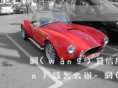網(wǎng)貸信用卡欠20多萬(wàn)該怎么辦-網(wǎng)貸信用卡欠20多萬(wàn)該怎么辦呢