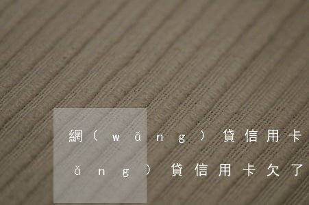 網(wǎng)貸信用卡欠了45萬(網(wǎng)貸信用卡欠了45萬)
