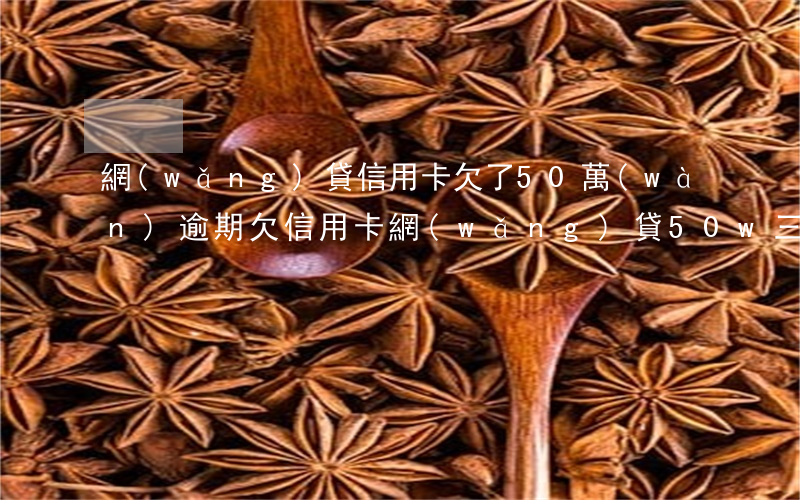 網(wǎng)貸信用卡欠了50萬(wàn)逾期(欠信用卡網(wǎng)貸50w三年沒(méi)還)