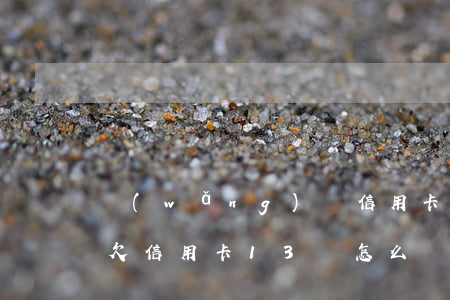 網(wǎng)貸信用卡欠了十三萬怎么辦(欠信用卡13萬怎么辦)