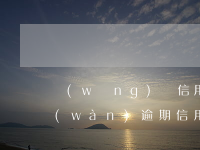 網(wǎng)貸信用卡總計(jì)6萬(wàn)逾期(信用卡逾期六千左右嚴(yán)重嗎)