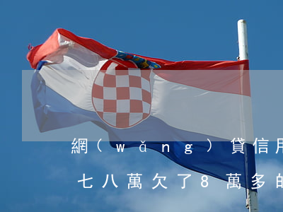 網(wǎng)貸信用卡負(fù)債逾期七八萬(欠了8萬多的信用卡和網(wǎng)貸怎么辦)