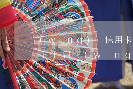 網(wǎng)貸信用卡逾期2年怎么計(jì)算（網(wǎng)貸信用卡逾期2年）