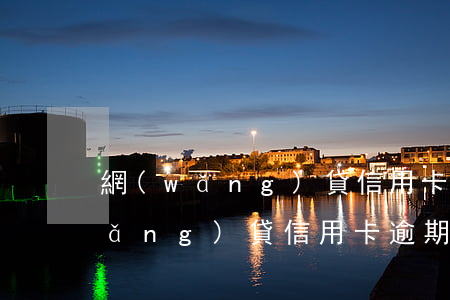 網(wǎng)貸信用卡逾期70萬(網(wǎng)貸信用卡逾期70萬法院起訴)