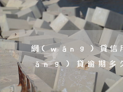 網(wǎng)貸信用卡逾期多少天(網(wǎng)貸逾期多久可以申請信用卡)