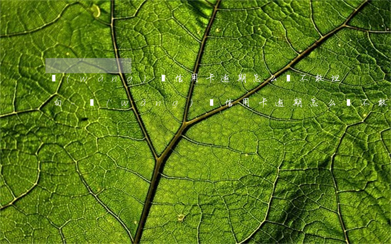 網(wǎng)貸信用卡逾期怎么辦不敢坦白-網(wǎng)貸信用卡逾期怎么辦不敢坦白詐騙