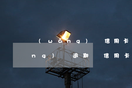 網(wǎng)貸信用卡逾期房貸(網(wǎng)貸逾期與信用卡逾期的后果)