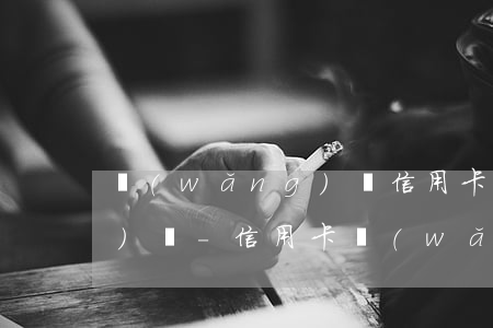 網(wǎng)貸信用卡逾期經(jīng)歷-信用卡網(wǎng)貸逾期怎么處理方法