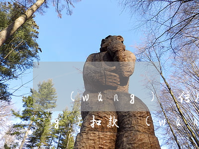 網(wǎng)貸信用卡逾期自動(dòng)扣款(網(wǎng)貸逾期自動(dòng)扣款怎么辦)