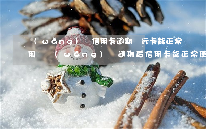 網(wǎng)貸信用卡逾期銀行卡能正常用嗎(網(wǎng)貸逾期后信用卡能正常使用嗎)