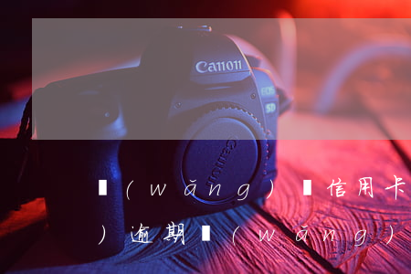 網(wǎng)貸信用卡都已經(jīng)逾期(網(wǎng)貸信用卡都已經(jīng)逾期了)