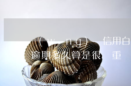 網(wǎng)貸信用白條逾期一個月(白條逾期多久算是很嚴重)