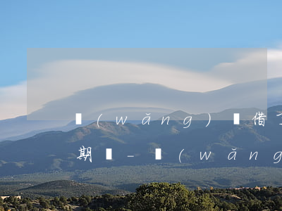 網(wǎng)貸借了十來萬還能借嘛沒逾期過-網(wǎng)貸借了十來萬還能借嘛沒逾期過的