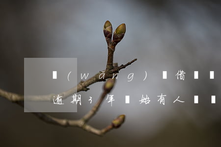 網(wǎng)貸借貸寶全部逾期了(借貸寶逾期3年開始有人問現(xiàn)在沒人問了)