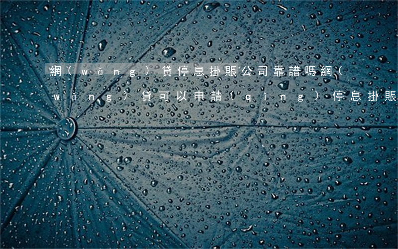 網(wǎng)貸停息掛賬公司靠譜嗎(網(wǎng)貸可以申請(qǐng)停息掛賬嗎)