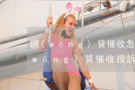 網(wǎng)貸催收怎么舉報有用嗎(網(wǎng)貸催收投訴哪個部門有用)