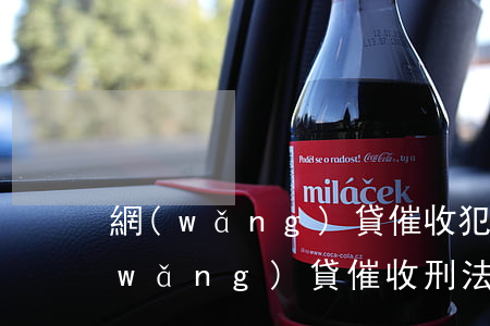網(wǎng)貸催收犯了哪條法律-網(wǎng)貸催收刑法