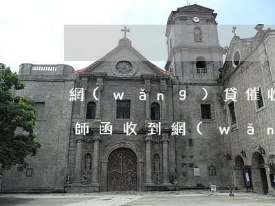 網(wǎng)貸催收給單位發(fā)律師函(收到網(wǎng)貸催收通知函)