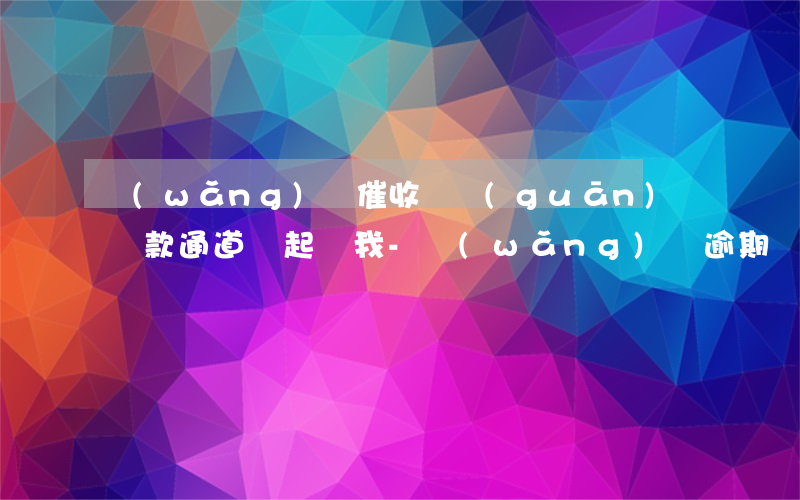 網(wǎng)貸催收說關(guān)閉還款通道說起訴我-網(wǎng)貸逾期關(guān)閉還款通道
