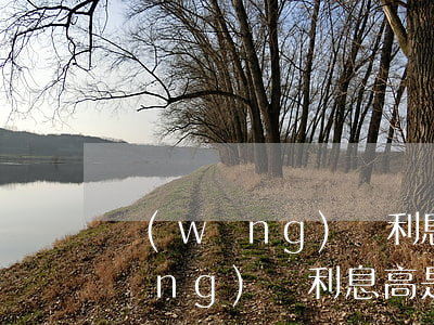 網(wǎng)貸利息高不還會上征(網(wǎng)貸利息高是不是可以不還)