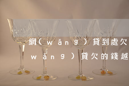 網(wǎng)貸到處欠了錢該怎么辦(網(wǎng)貸欠的錢越來越多怎么辦)