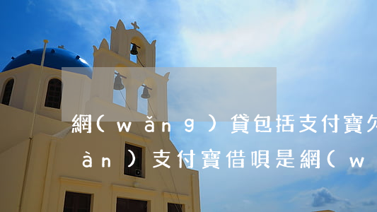 網(wǎng)貸包括支付寶欠10萬(wàn)(支付寶借唄是網(wǎng)貸嗎)