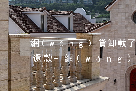 網(wǎng)貸卸載了忘了哪個軟件怎么還款-網(wǎng)貸卸載了忘了哪個軟件怎么還款了