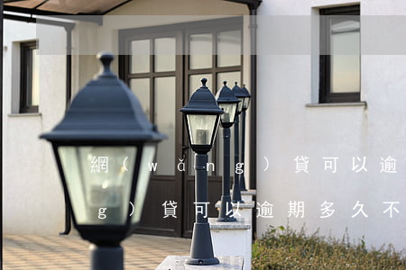 網(wǎng)貸可以逾期多久 網(wǎng)貸可以逾期多久不聯(lián)系家人