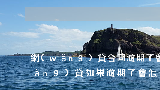 網(wǎng)貸合同逾期了會怎樣(網(wǎng)貸如果逾期了會怎么樣)