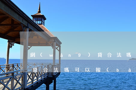 網(wǎng)貸合法嗎-網(wǎng)貸合法嗎可以報(bào)案嗎