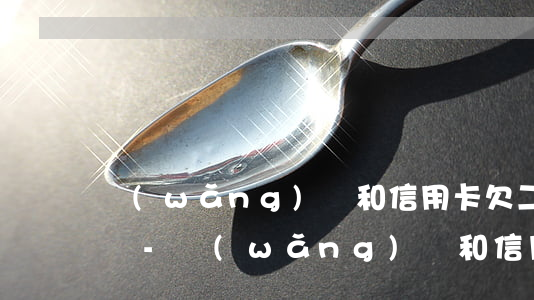 網(wǎng)貸和信用卡欠二十幾萬怎么辦-網(wǎng)貸和信用卡欠二十幾萬怎么辦呢