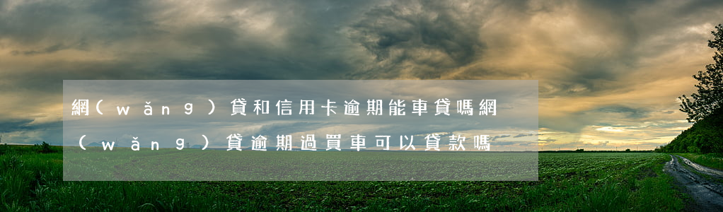 網(wǎng)貸和信用卡逾期能車貸嗎(網(wǎng)貸逾期過買車可以貸款嗎)