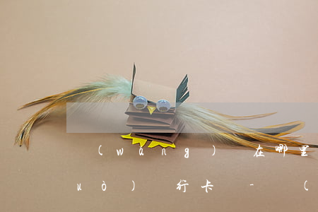 網(wǎng)貸在哪里還款需要通過(guò)銀行卡嗎-網(wǎng)貸在哪里還款需要通過(guò)銀行卡嗎安全嗎