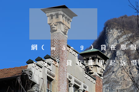 網(wǎng)貸在那個地方起訴(網(wǎng)貸在哪里起訴借款人)