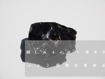 網(wǎng)貸多少年會被起訴(網(wǎng)貸幾年會被起訴)