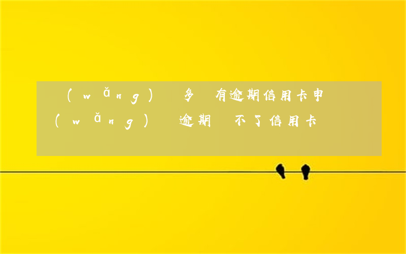 網(wǎng)貸多沒有逾期信用卡申請(網(wǎng)貸逾期辦不了信用卡)