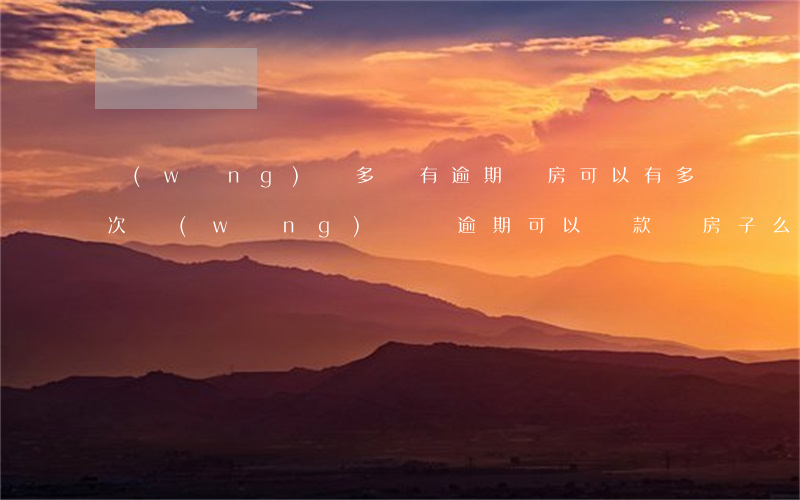 網(wǎng)貸多沒有逾期買房可以(有多次網(wǎng)貸沒逾期可以貸款買房子么)