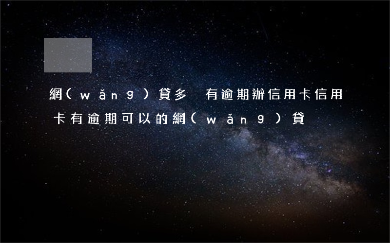 網(wǎng)貸多沒有逾期辦信用卡(信用卡有逾期可以的網(wǎng)貸)