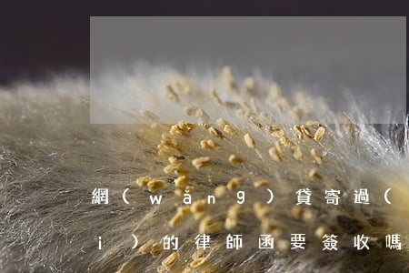 網(wǎng)貸寄過(guò)來(lái)的律師函要簽收嗎(網(wǎng)貸律師函寄到家里是真的嗎)