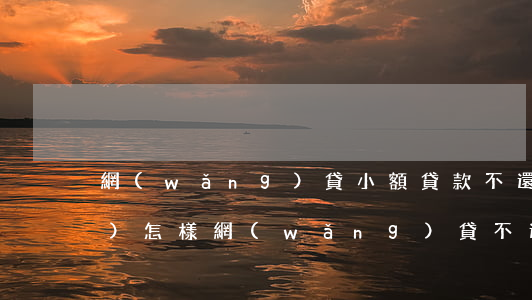 網(wǎng)貸小額貸款不還會(huì)怎樣(網(wǎng)貸不還行嗎)