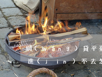 網(wǎng)貸平臺(tái)黃了軟件進(jìn)不去怎么還款-網(wǎng)貸平臺(tái)黃了軟件進(jìn)不去怎么還款呢