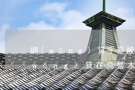 網(wǎng)貸平臺被起訴了怎么辦（網(wǎng)貸在烏魯木齊被起訴）