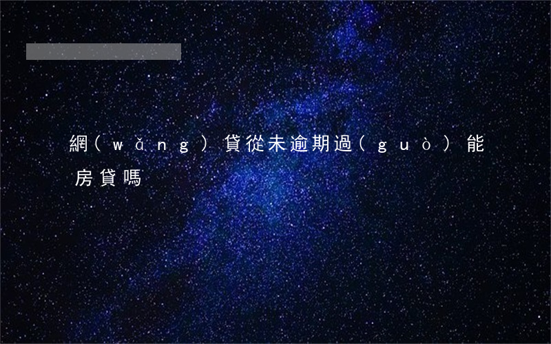 網(wǎng)貸從未逾期過(guò)能房貸嗎
