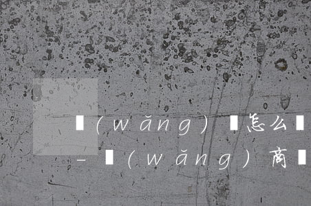 網(wǎng)貸怎么協(xié)商延期-網(wǎng)商貸怎么協(xié)商延期還款