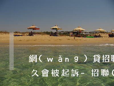 網(wǎng)貸招聯(lián)逾期多久會被起訴-招聯(lián)能逾期多久