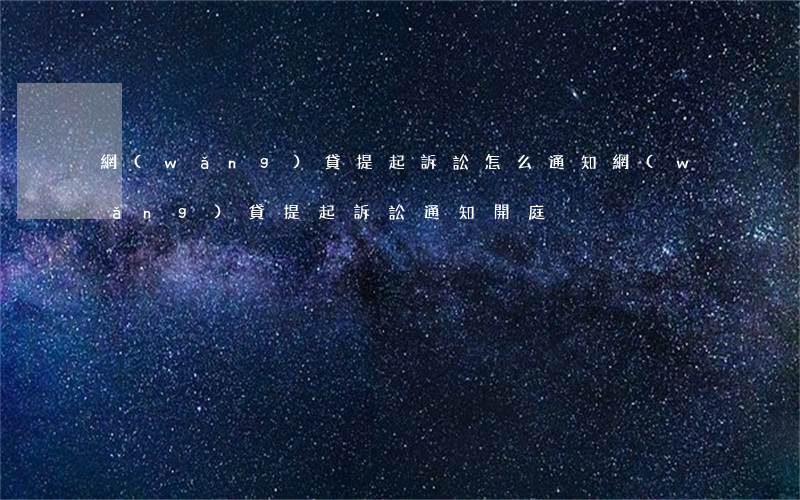 網(wǎng)貸提起訴訟怎么通知(網(wǎng)貸提起訴訟通知開庭)