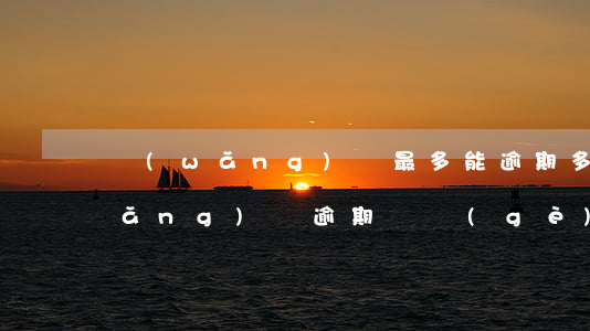 網(wǎng)貸最多能逾期多少天(網(wǎng)貸逾期幾個(gè)小時(shí)算逾期嗎)