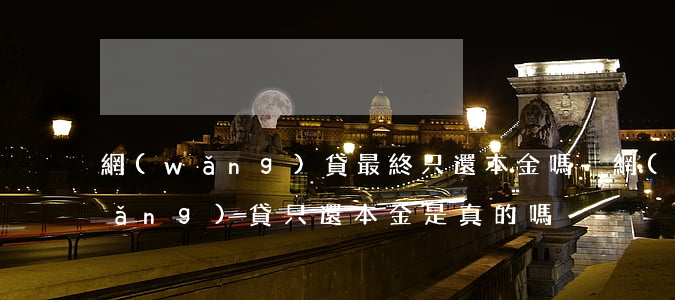 網(wǎng)貸最終只還本金嗎-網(wǎng)貸只還本金是真的嗎